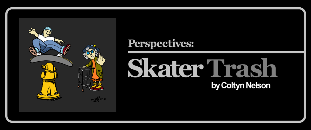 Perspectives:
Skater Trash
by Coltyn Nelson

 

The silence of a calm suburban neighborhood is broken suddenly as a group of teens tear down the street, dressed in black, whooping and yelling as they skate recklessly past houses while concerned neighbors gaze out, seeking the source of the disturbance. "There goes some skater trash!" says a father to his young son as the group goes screaming by.

Skater Trash. In the eyes of an average citizen, the suit standing on the corner, a mother waiting for the bus, a homeless person, or a proud business owner... what do the people think of us? We mash through our cities and skate everything at will, focused only on the path ahead, the trick we're trying, or our destination. We are oblivious to who owns it, who's watching, and most importantly, what they think. Or, if we are aware, we don't care.

Suppose we stop to question these people; the business owner who peers out his front window horrified to witness his brand new ledges as they're lathered with candlewax, an Uber driver fed up with dodging skaters downtown, or an elderly woman who turns her nose up at a group trying 360 flips on the sidewalk, "don't you boys have something better to be doing?"

A point was made to pull the opinions from these people about what they think of us skate degenerates, where and when did the lowly opinions of us Skater Trash form in their lives? Where does this hostility originate from? Was it the opinions of wise parents who turned them away from skating at a young age? Or maybe that neighbor with a skateboard that ended up being the town's nuisance...

I began to record and write down what these people were saying to us, mainly in an effort to understand what they believed we ought to be doing instead, or because I wanted to remember forever their high and esteemed opinion of myself and my friends:

 



 

"You're in the wrong motherf*cking neighborhood, white boy." -Erratic homeless woman in West LA.

"You all just need to go and play around somewhere else." -Homeowner guarding a vacant lot turned D.I.Y.

"You should be in college." -Elderly female dog-walker

"I don't care, you can come back here any day before two o'clock." -Negligent security guard.

"Your parents must not have raised you right." -Soccer mom offended by wax and nosegrinds.

"Is that a Thrasher sweater? I bet you have a subscription to HighTimes magazine." -English Teacher

"When I was your boys age, I was flying airplanes for the AirForce!" -Veteran and church official.

"That's what you decide to spend your day doing?" -Disgruntled old man who was confused as to why I would spend any amount of time trying to 5-0 stall a step outside of the gas station as I waited for my friends.

"Skater fag!" -Screamed 1000 times over by road warriors from the safety of a passing car.

 



 

The purpose for engaging with these skater-haters was not so that we could make up and find a solution, agreeing to only skate at the skatepark when they designated. No, it was simply to give them a chance to voice their opinions vocally so that they may hear how futile and silly their arguments sound as they try to persuade a group of teens and adults to stop playing on their skate-toys. This will never work.

Even when they have a point (which they often do), if it is voiced with hostility and disrespect, you're likely to be met with that same discourse and maybe then some when dealing with skaters.

Things are getting better, though. Business owners aren't so quick to condemn us to hell for skating their steps now that their niece is likely enrolled in the local skate-camp, and there are sure to be a lot less dads discouraging young ones from picking up a board nowadays, too. In fact, is is more likely that he'll be the one skate-coaching his mini-me at the local park.

 



 

Skateboarding is more mainstream than it has ever been, gaining exposure in all corners of our society. As this happens, maybe the perception of us skaters will change for the better. But so what? The acceptance of society and the general public was never an end-goal for skating, nor something that skaters aspired to do when we picked up a skateboard.

 

"Two hundred years of American technology has unwittingly created a massive cement playground of unlimited potential. But it was the minds of 11 year olds that could see that potential." 
-Craig Stecyk, 1975
 

As Skater Trash or Olympic athletes, there will always be groms in the streets causing mayhem and waxing shit; jumping off buildings and skitching cars, getting harassed (and returning the favor), all while using the obstacles found in our cities as a catalyst for creative expression and entertainment. This attitude and approach will never die as long as the kids have a say in it. 

Whether they know it or not, the future rests on the shoulders of that group of Skater Trash mashing down your street. The kids are alright!

 

